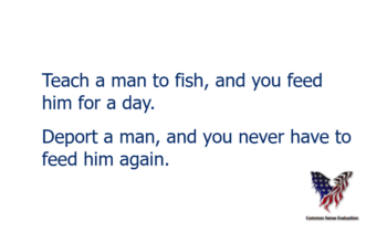 Teach a man to fish, and you feed him for a day. Deport a man, and you never have to feed him again.