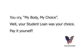 You cry, “My Body, My Choice”. Well, your Student Loan was your choice. Pay it yourself!