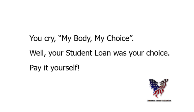 You cry, “My Body, My Choice”. Well, your Student Loan was your choice. Pay it yourself!