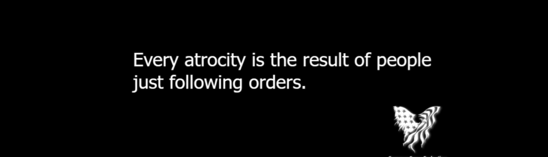 Every atrocity is the result of people just following orders.