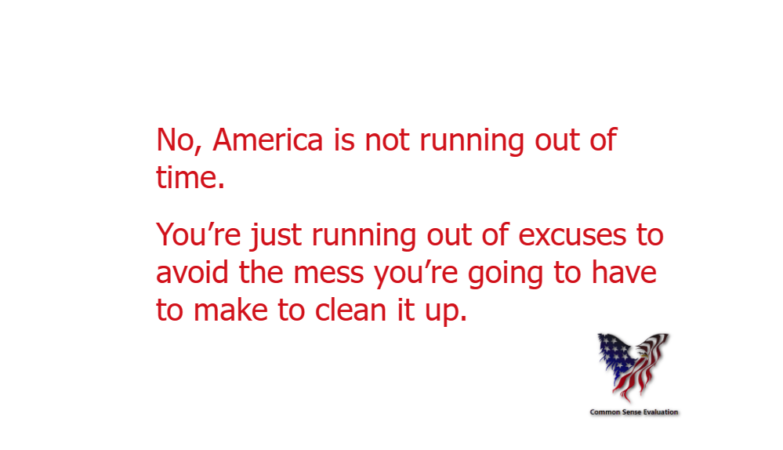 No, America is not running out of time. You're just running out of excuses to avoid the mess you're going to have to make to clean it up.