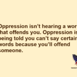 Oppression isn't hearing a word that offends you. Oppression is being told you can't say certain words because you'll offend someone.