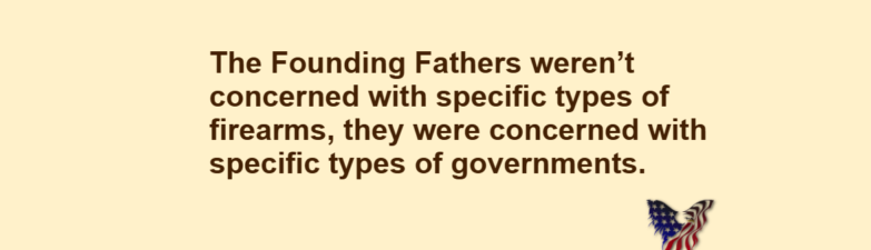 The Founding Fathers weren't concerned with specific types of firearms, they were concerned with specific types of governments.