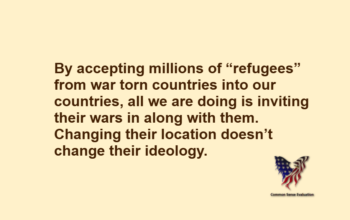 By accepting millions of “refugees” from war torn countries into our countries, all we are doing is inviting their wars in along with them. Changing their location doesn't change their ideology.
