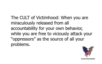The CULT of Victimhood: When you are miraculously released from all accountability for your own behavior, while you are free to viciously attack your “oppressors” as the source of all your problems.