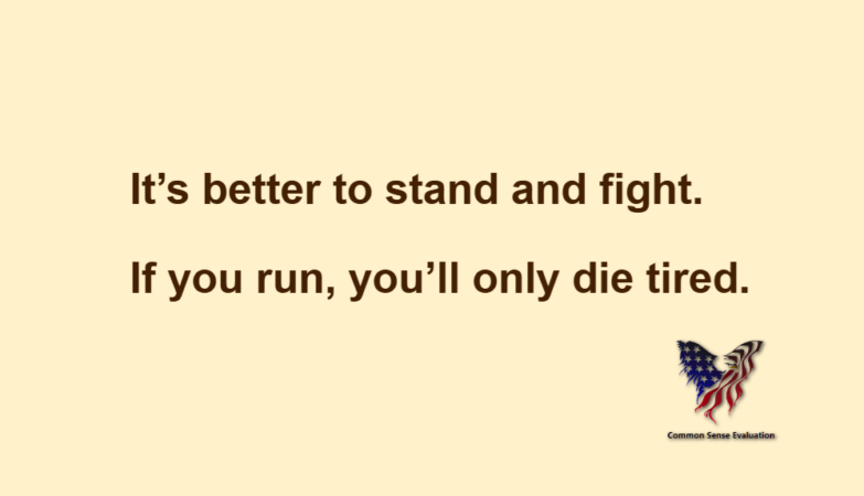 It's better to stand and fight. If you run, you'll only die tired.