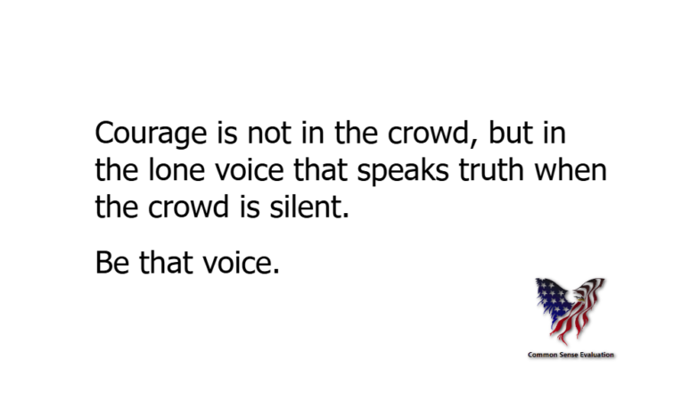 Courage is not in the crowd, but in the lone voice that speaks truth when the crowd is silent. Be that voice.