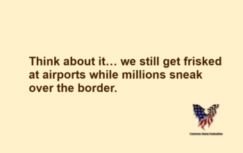 Think about it… we still get frisked at airports while millions sneak over the border.