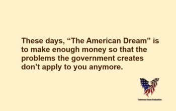 These days, “The American Dream” is to make enough money so that the problems the government creates don't apply to you anymore.