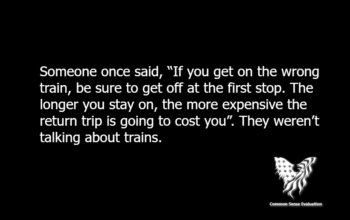 Someone once said, “If you get on the wrong train, be sure to get off at the first stop. The longer you stay on, the more expensive the return trip is going to cost you”. They weren't talking about trains.