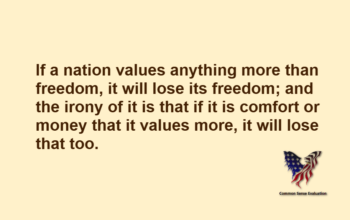 If a nation values anything more than freedom, it will lose its freedom; and the irony of it is that if it is comfort or money that it values more, it will lose that too.