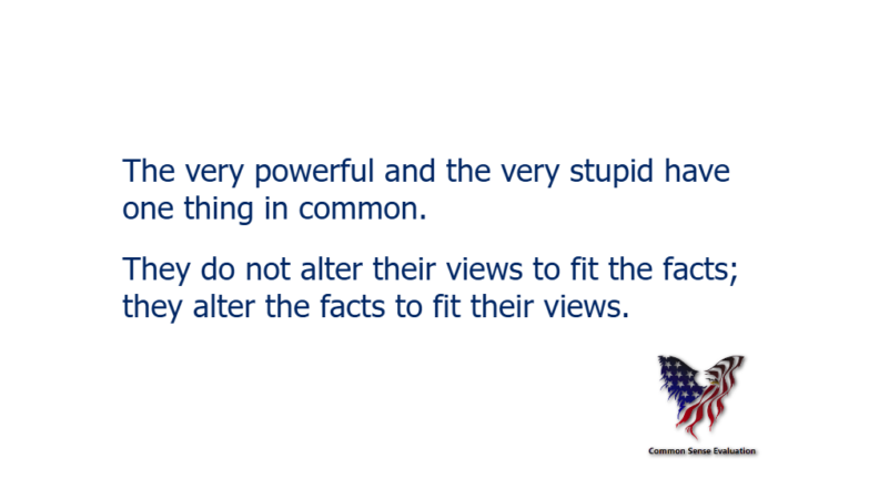 The very powerful and the very stupid have one thing in common. They do not alter their views to fit the facts; they alter the facts to fit their views.