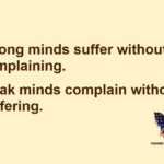 Strong minds suffer without complaining. Weak minds complain without suffering.