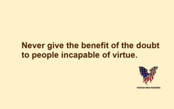 Never give the benefit of the doubt to people incapable of virtue.