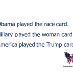 Cards — Obama played the race card. Hillary played the woman card. America played the Trump card.