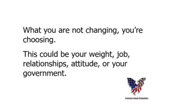 What you are not changing, you're choosing. This could be your weight, job, relationships, attitude, or your government.