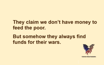 They claim we don't have money to feed the poor. But somehow they always find funds for their wars.