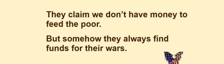 They claim we don't have money to feed the poor. But somehow they always find funds for their wars.