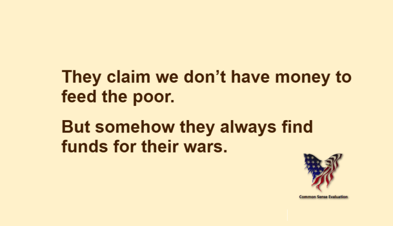 They claim we don't have money to feed the poor. But somehow they always find funds for their wars.