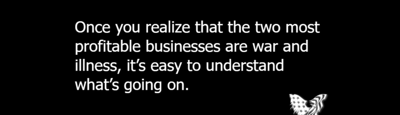 Once you realize that the two most profitable businesses are war and illness, it's easy to understand what's going on.