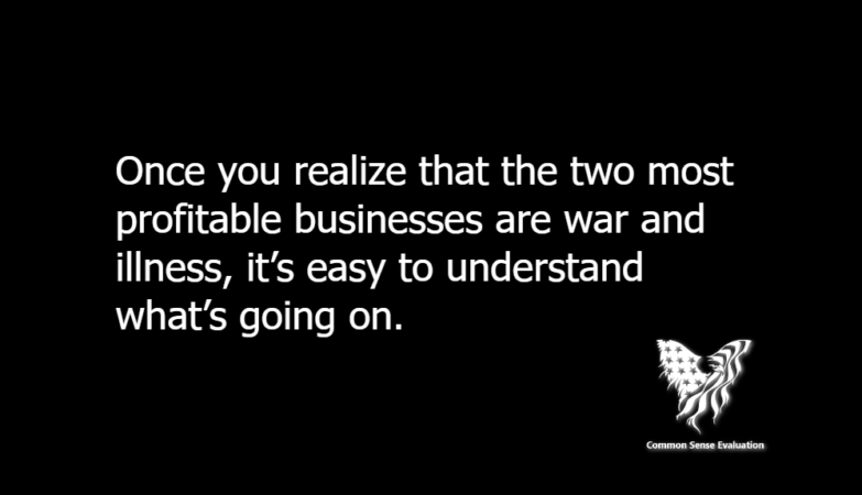 Once you realize that the two most profitable businesses are war and illness, it's easy to understand what's going on.