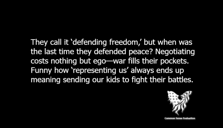 They call it 'defending freedom,' but when was the last time they defended peace? Negotiating costs nothing but ego—war fills their pockets. Funny how 'representing us' always ends up meaning sending our kids to fight their battles.