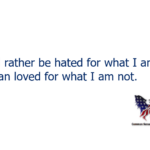 I'd rather be hated for what I am than loved for what I am not.