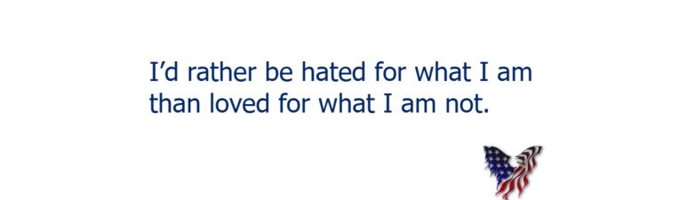 I'd rather be hated for what I am than loved for what I am not.