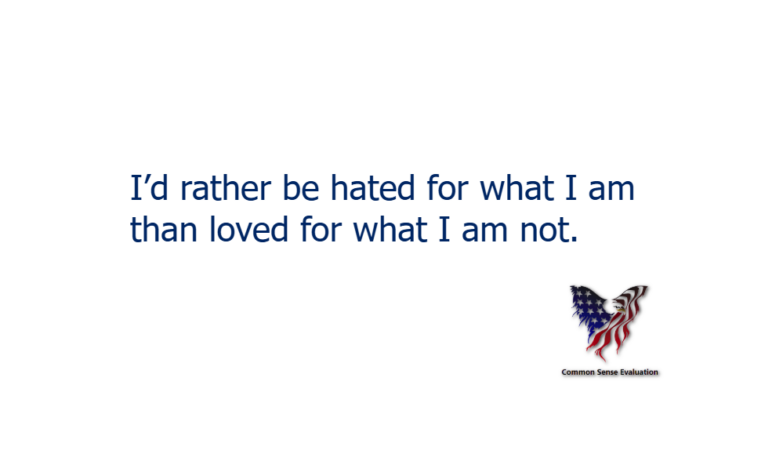 I'd rather be hated for what I am than loved for what I am not.