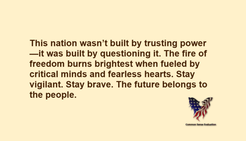 This nation wasn’t built by trusting power—it was built by questioning it. The fire of freedom burns brightest when fueled by critical minds and fearless hearts. Stay vigilant. Stay brave. The future belongs to the people.