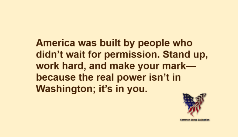 America was built by people who didn’t wait for permission. Stand up, work hard, and make your mark—because the real power isn’t in Washington; it’s in you.