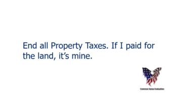 End all Property Taxes. If I paid for the land, it's mine.