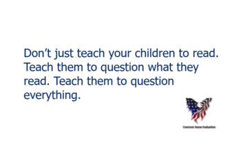 Don't just teach your children to read. Teach them to question what they read. Teach them to question everything.