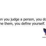 When you judge a person, you do not define them, you define yourself.