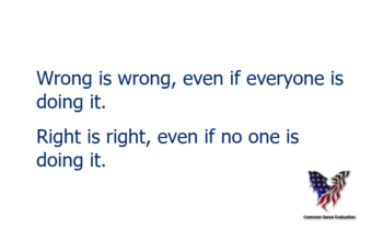 Wrong is wrong, even if everyone is doing it. Right is right, even if no one is doing it.