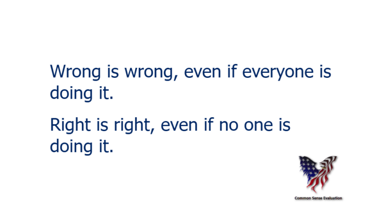 Wrong is wrong, even if everyone is doing it. Right is right, even if no one is doing it.