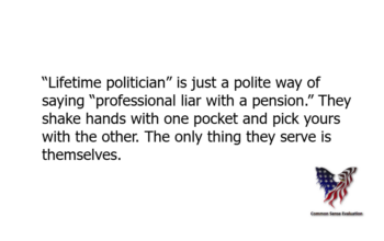 “Lifetime politician” is just a polite way of saying “professional liar with a pension.” They shake hands with one pocket and pick yours with the other. The only thing they serve is themselves.