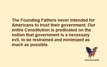 The Founding Fathers never intended for Americans to trust their government. Our entire Constitution is predicated on the notion that government is a necessary evil, to be restrained and minimized as much as possible.