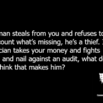 If a man steals from you and refuses to let you count what’s missing, he’s a thief. If a politician takes your money and fights tooth and nail against an audit, what do you think that makes him?