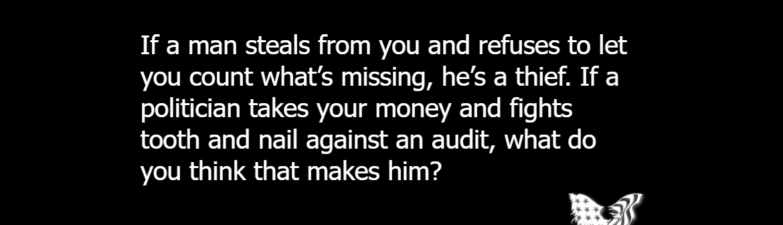 If a man steals from you and refuses to let you count what’s missing, he’s a thief. If a politician takes your money and fights tooth and nail against an audit, what do you think that makes him?