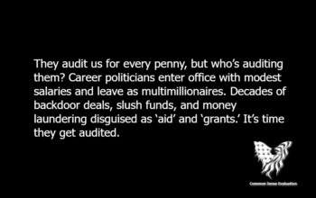 Audit Them — They audit us for every penny, but who's auditing them? Career politicians enter office with modest salaries and leave as multimillionaires. Decades of backdoor deals, slush funds, and money laundering disguised as 'aid' and 'grants.' It's time they get audited.