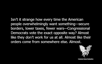 Isn’t it strange how every time the American people overwhelmingly want something—secure borders, lower taxes, fewer wars—Congressional Democrats vote the exact opposite way? Almost like they don’t work for us at all. Almost like their orders come from somewhere else. Almost.