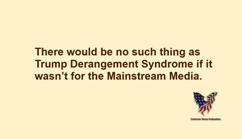 There would be no such thing as Trump Derangement Syndrome if it wasn't for the Mainstream Media.