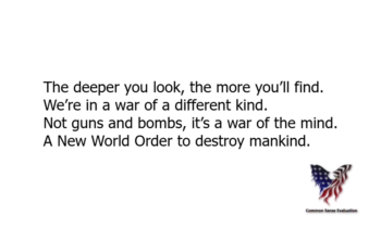 The deeper you look, the more you'll find. We're in a war of a different kind. Not guns and bombs, it's a war of the mind. A New World Order to destroy mankind.