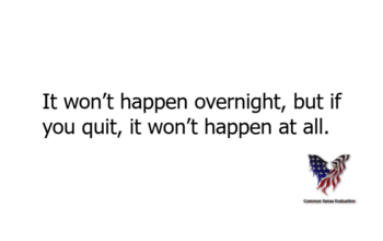 It won't happen overnight, but if you quit, it won't happen at all.