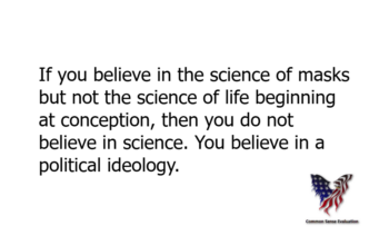 If you believe in the science of masks but not the science of life beginning at conception, then you do not believe in science. You believe in a political ideology.