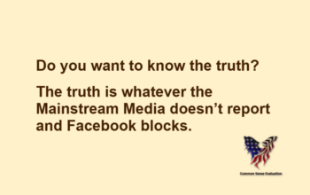 Do you want to know the truth? The truth is whatever the Mainstream Media doesn't report and Facebook blocks.