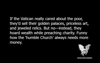 If the Vatican really cared about the poor, they’d sell their golden palaces, priceless art, and jeweled relics. But no—instead, they hoard wealth while preaching charity. Funny how the ‘humble Church’ always needs more money.