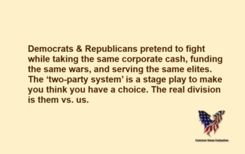 Democrats & Republicans pretend to fight while taking the same corporate cash, funding the same wars, and serving the same elites. The 'two-party system' is a stage play to make you think you have a choice. The real division is them vs. us.