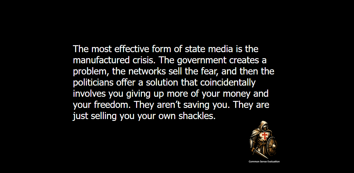 The Crisis Loop - The most effective form of state media is the manufactured crisis. The government creates a problem, the networks sell the fear, and then the politicians offer a solution that coincidentally involves you giving up more of your money and your freedom. They aren't saving you. They are just selling you your own shackles.